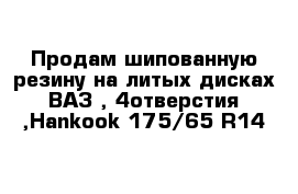 Продам шипованную резину на литых дисках ВАЗ , 4отверстия ,Hankook 175/65 R14